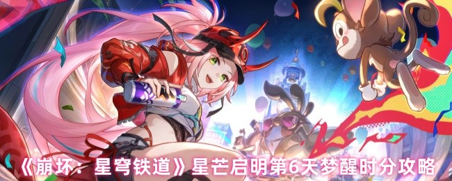 手游攻略 | 崩坏：星穹铁道星芒启明第6天：高效通关梦醒时分技巧