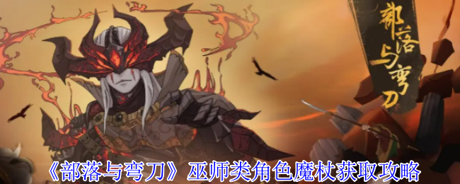 你知道如何快速获取部落与弯刀巫师类角色的魔杖吗？