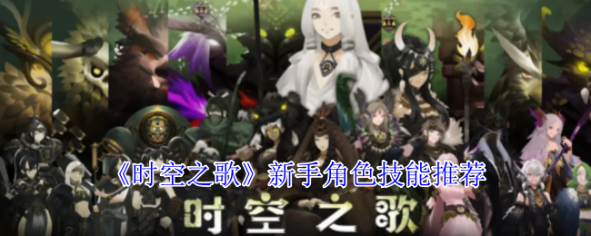 新手必看：时空之歌角色技能推荐指南，你选对了吗？