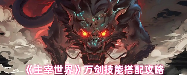 如何在〈主宰世界〉中搭配万剑技能以称霸战场？