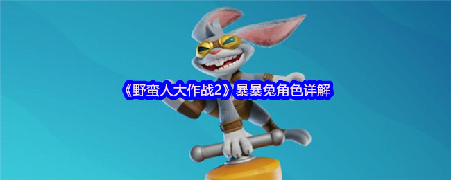 你是否在寻找野蛮人大作战2暴暴兔的终极攻略？揭秘角色技能与实战心得！