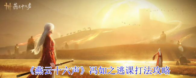 手游攻略揭秘:燕云十六声冯如之逃课必胜技巧,你也能轻松掌握! 手游攻略揭秘:燕云十六声冯如之逃课必胜技巧,你也能轻松掌握!