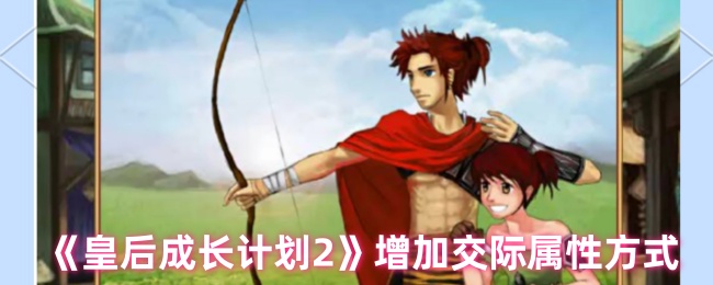 你知道如何在皇后成长计划2中快速提升交际属性吗? 你知道如何在皇后成长计划2中快速提升交际属性吗?