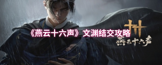 快速掌握燕云十六声文渊结交技巧,提升游戏体验 快速掌握燕云十六声文渊结交技巧,提升游戏体验