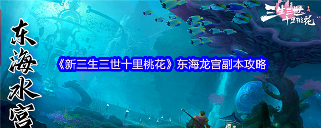 【新三生三世十里桃花攻略】东海龙宫副本：高效通关必备技巧与核心解密