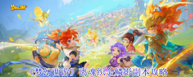 梦幻西游离魂织金鳞影副本攻略：快速掌握核心技巧与高效解决方案