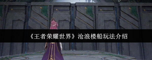 如何掌握王者荣耀世界沧浪楼船玩法？顶级玩家秘籍分享