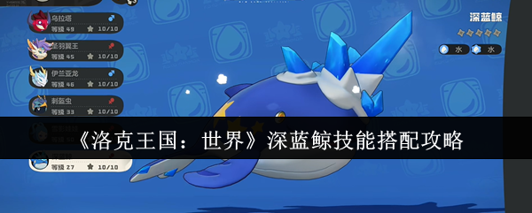 深蓝鲸怎么搭配技能更强？洛克王国：世界攻略详解！