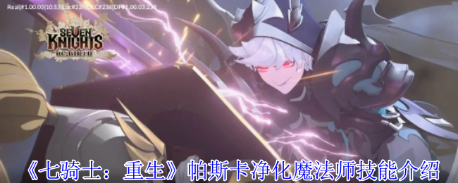 揭秘帕斯卡净化魔法师的神秘技能：七骑士：重生中你不知道的秘密