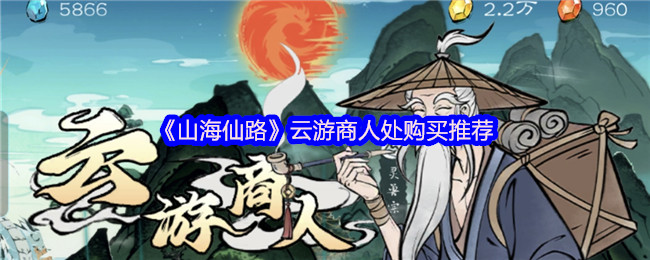 云游商人处购买什么最划算？山海仙路手游攻略抢先看！