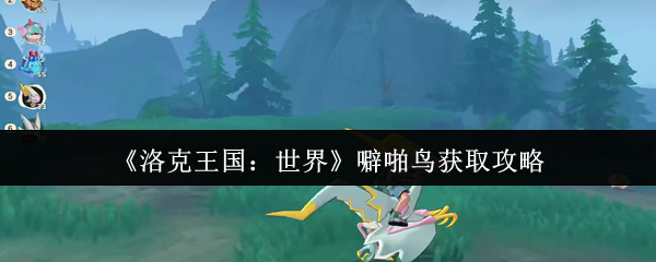 如何轻松获取噼啪鸟？洛克王国：世界终极攻略揭秘！