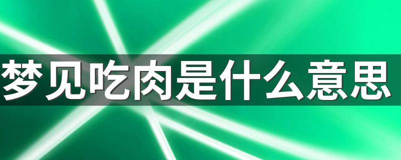 揭秘梦见吃肉的深层含义对日常生活有何影响？