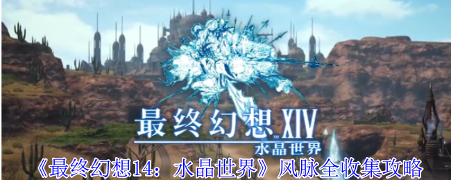 最终幻想14：水晶世界风脉全收集攻略 | 快速掌握关键技巧，提升游戏体验
