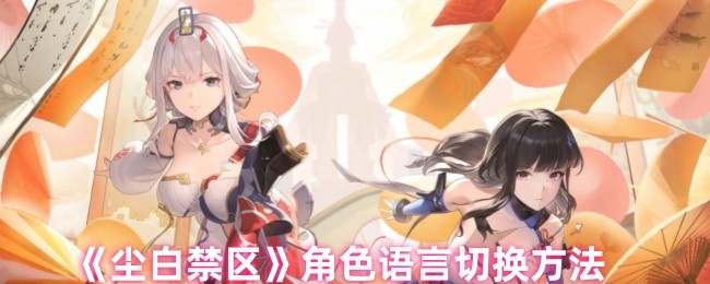 手游攻略揭秘：尘白禁区角色语言切换的秘密技巧！