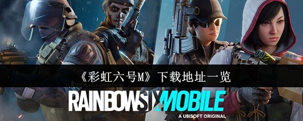手游攻略秘籍：彩虹六号M下载指南，助你轻松制霸游戏！