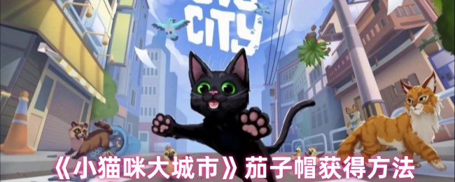如何在小猫咪大城市中快速获得茄子帽？实用攻略全揭秘！