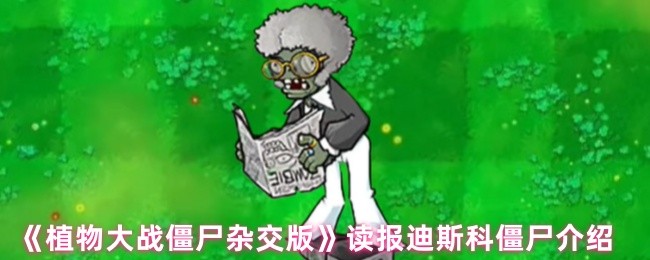 植物大战僵尸杂交版：读报迪斯科僵尸特性全解析，如何轻松应对？