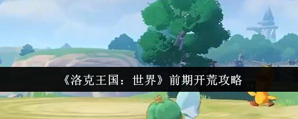 洛克王国：世界开局必备攻略，揭示高效升级秘密！