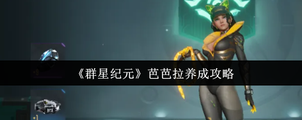 群星纪元芭芭拉养成攻略：高效解锁核心技能与成功秘诀