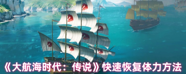 如何快速恢复体力？揭秘大航海时代：传说的独家攻略！