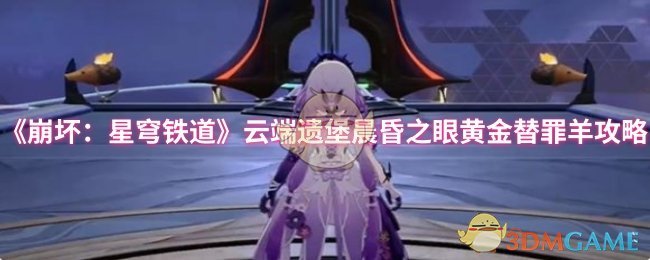 如何在崩坏：星穹铁道中攻略云端遗堡的晨昏之眼和黄金替罪羊？