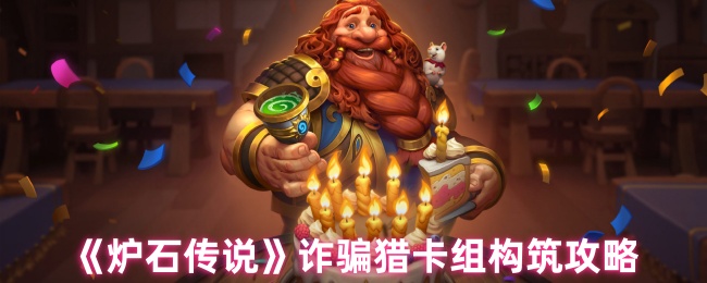 如何打造无敌诈骗猎卡组？炉石传说攻略详解！