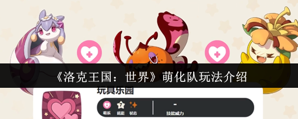 洛克王国：世界萌化队玩法攻略：掌握技巧轻松制霸游戏