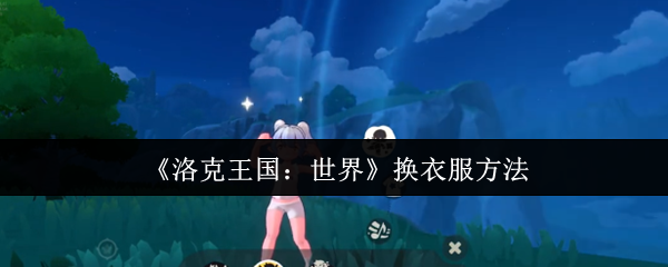 如何在洛克王国：世界中快速换衣？专业攻略指南！