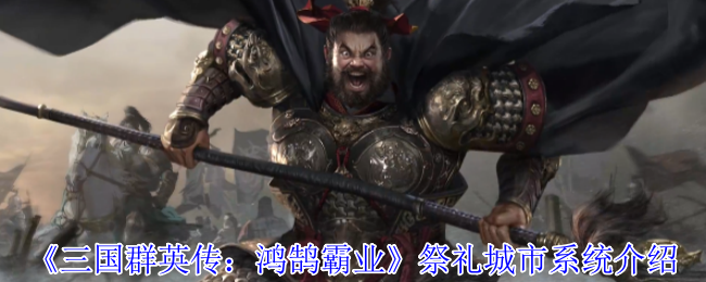 三国群英传：鸿鹄霸业祭礼城市系统揭秘：如何优化您的游戏策略？
