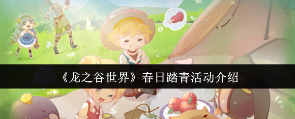 必看！龙之谷世界春日踏青活动详解，轻松获取丰厚奖励