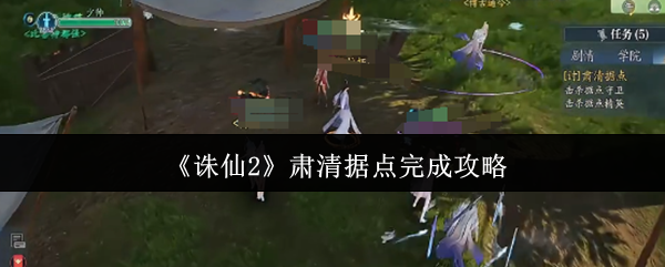 如何轻松完成诛仙2肃清据点任务攻略？
