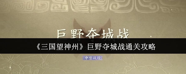 手游攻略秘籍 | 三国望神州巨野夺城战轻松通关指南助你快速制霸战场！