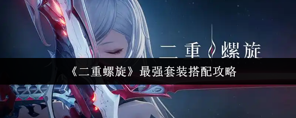 手游达人必看 | 二重螺旋最强套装搭配指南，轻松提升战力！