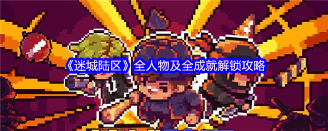 如何解锁〈迷城陆区〉全人物与成就？详尽攻略指南