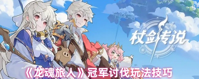 你知道如何在龙魂旅人中称霸冠军讨伐吗？揭秘手游攻略技巧！