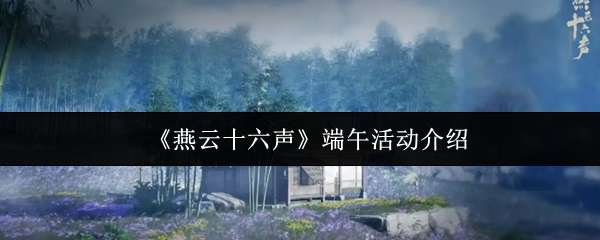 独家揭秘！燕云十六声端午活动攻略，轻松获取丰厚奖励