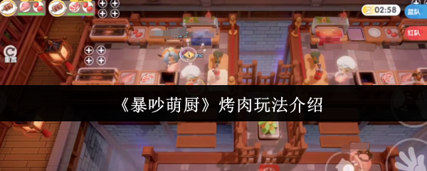 暴吵萌厨烤肉攻略技巧：轻松掌握高效烹饪秘诀，提升游戏体验