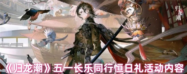 归龙潮手游攻略：五一长乐同行恒日礼活动详解与技巧