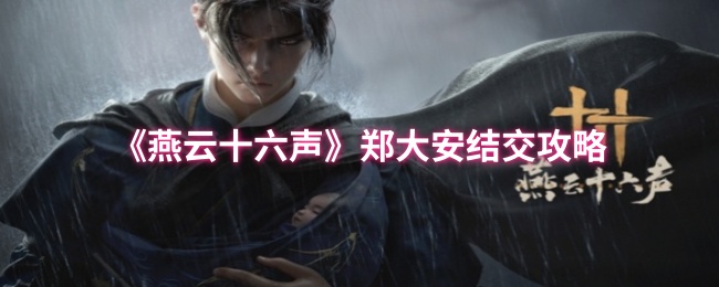 如何成功结交郑大安？燕云十六声手游全攻略揭秘！