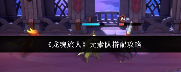 揭秘神秘元素队搭配：龙魂旅人手游高手必备策略