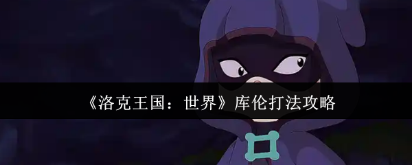 洛克王国：世界库伦PK攻略秘籍：如何轻松获胜？