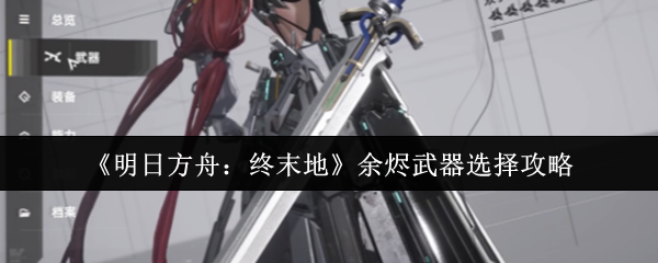 揭秘明日方舟：终末地余烬武器的隐藏威力，你选对了吗？