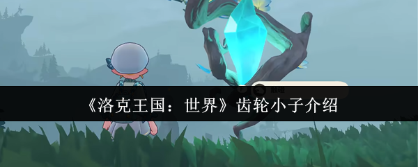 洛克王国：你了解齿轮小子的独特技能吗？