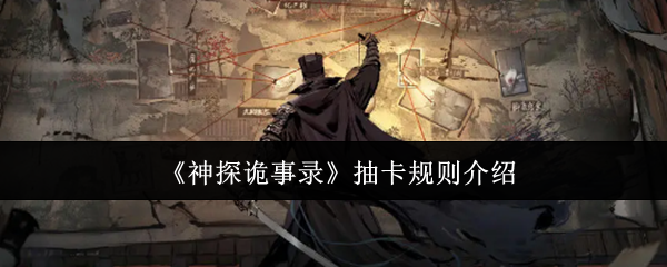你知道神探诡事录的抽卡秘诀吗？全面解析规则助你提高中奖率！