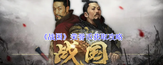 揭秘战国手游：如何轻松获取荣誉币赚取丰厚奖励？