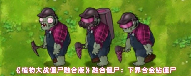 揭秘！下界合金钻僵尸成手游必胜法宝？植物大战僵尸融合版攻略全解析