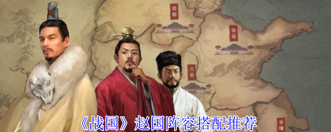 如何打造无敌赵国阵容？详解手游战国最佳搭配方案