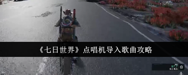 七日世界：轻松导入歌曲至点唱机的终极攻略——掌握这一技巧，畅享无限音乐体验！