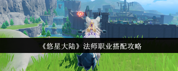 悠星大陆法师职业：惊人搭配策略揭秘，助你横扫战场！