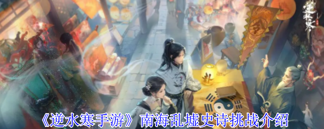 逆水寒手游南海乱墟挑战解析：高效攻略与核心技能掌握